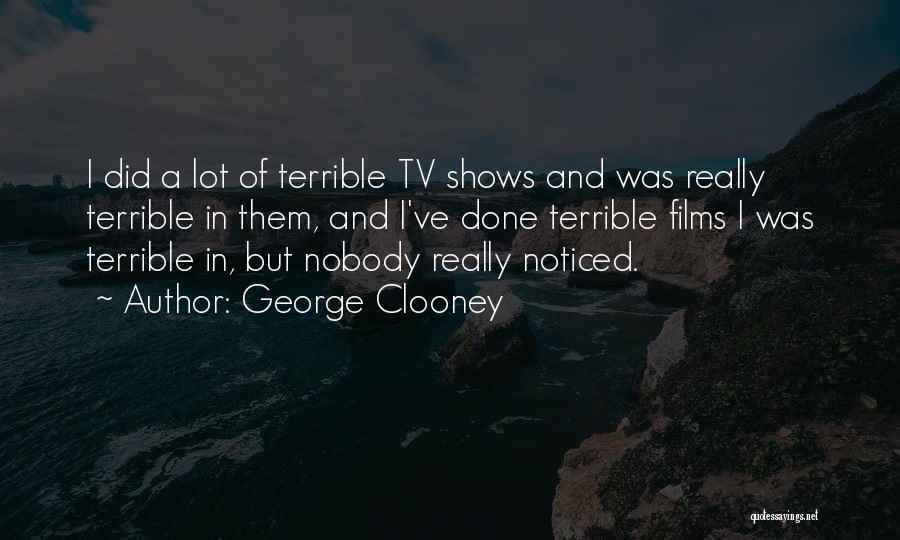 George Clooney Quotes: I Did A Lot Of Terrible Tv Shows And Was Really Terrible In Them, And I've Done Terrible Films I