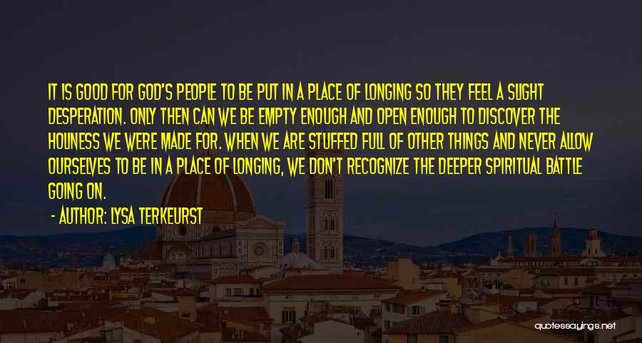 Lysa TerKeurst Quotes: It Is Good For God's People To Be Put In A Place Of Longing So They Feel A Slight Desperation.