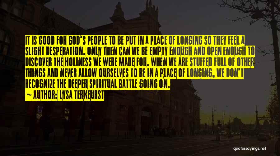 Lysa TerKeurst Quotes: It Is Good For God's People To Be Put In A Place Of Longing So They Feel A Slight Desperation.