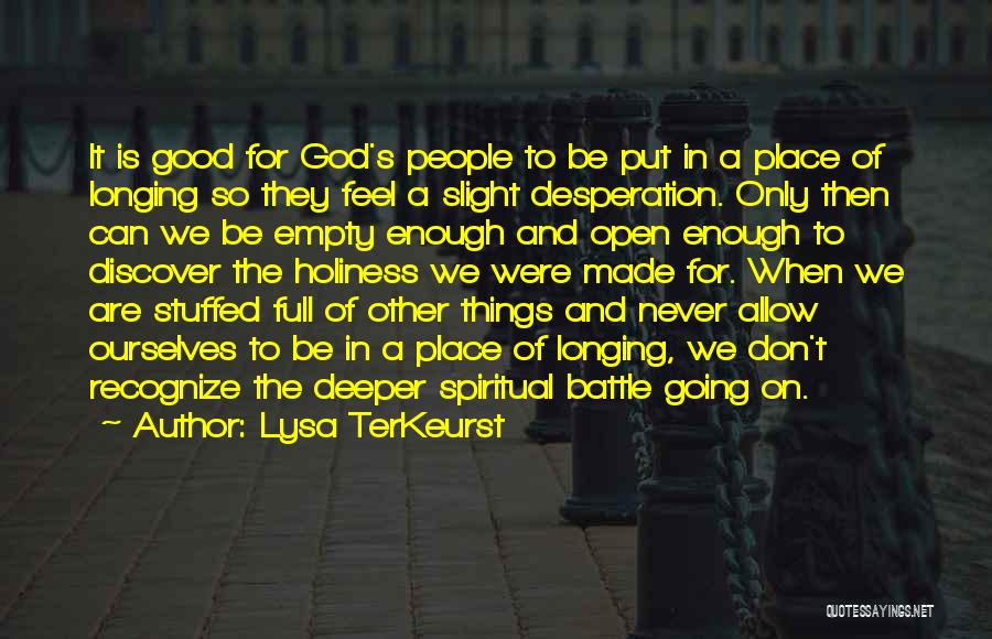 Lysa TerKeurst Quotes: It Is Good For God's People To Be Put In A Place Of Longing So They Feel A Slight Desperation.