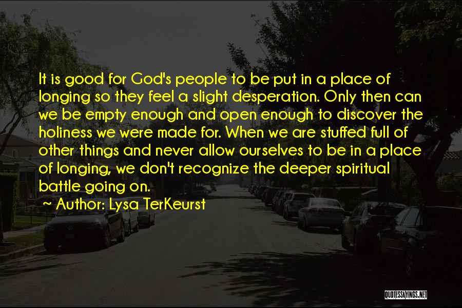 Lysa TerKeurst Quotes: It Is Good For God's People To Be Put In A Place Of Longing So They Feel A Slight Desperation.