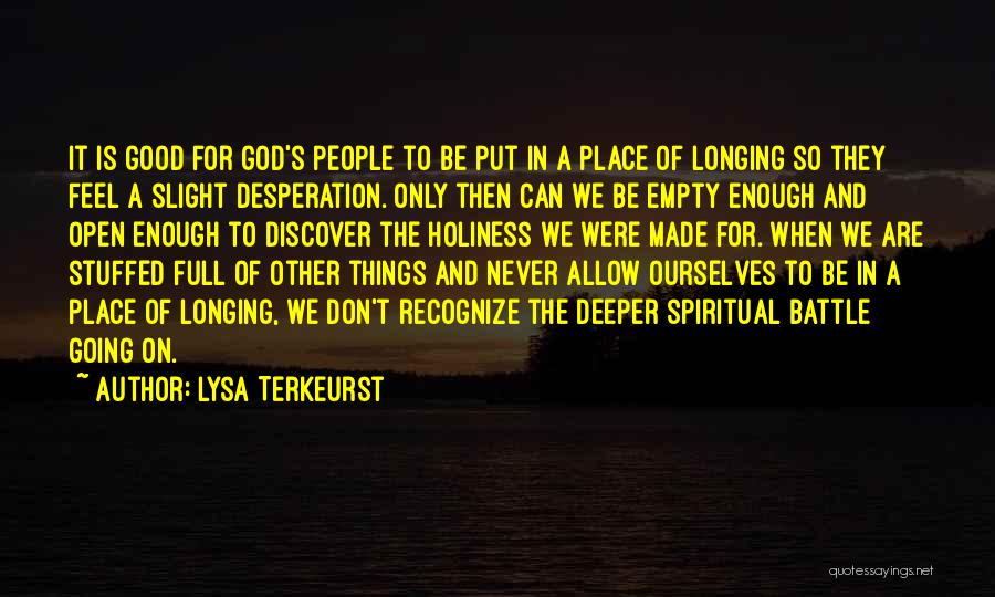 Lysa TerKeurst Quotes: It Is Good For God's People To Be Put In A Place Of Longing So They Feel A Slight Desperation.