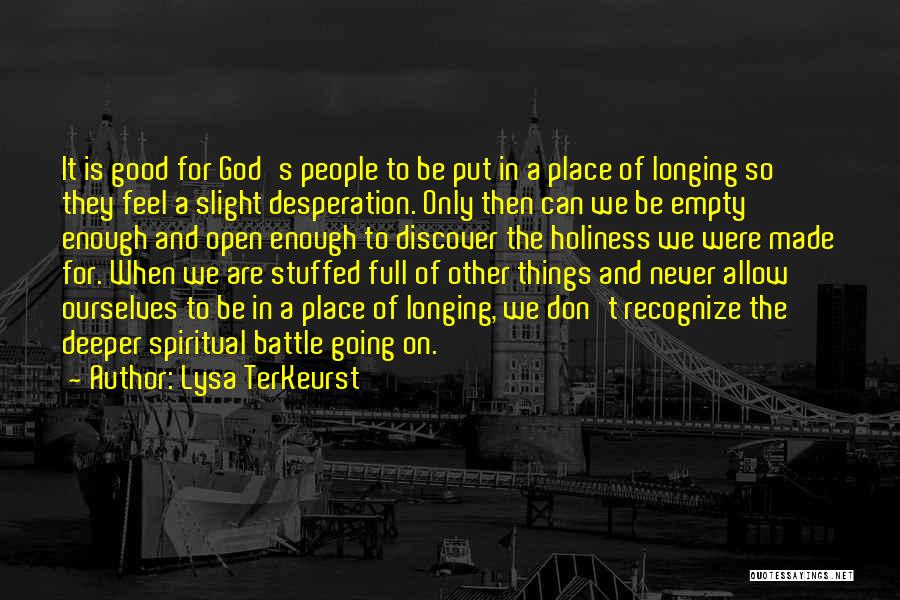 Lysa TerKeurst Quotes: It Is Good For God's People To Be Put In A Place Of Longing So They Feel A Slight Desperation.
