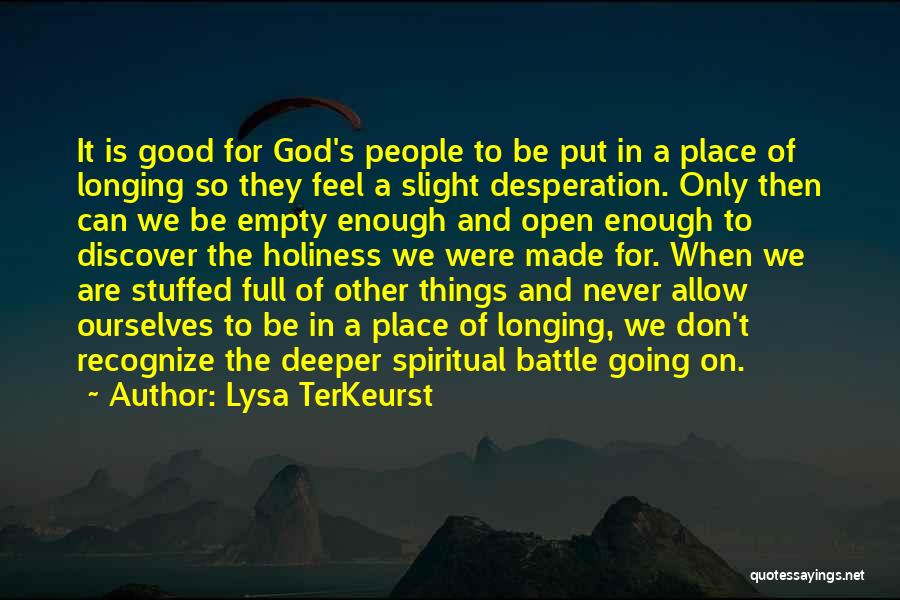 Lysa TerKeurst Quotes: It Is Good For God's People To Be Put In A Place Of Longing So They Feel A Slight Desperation.