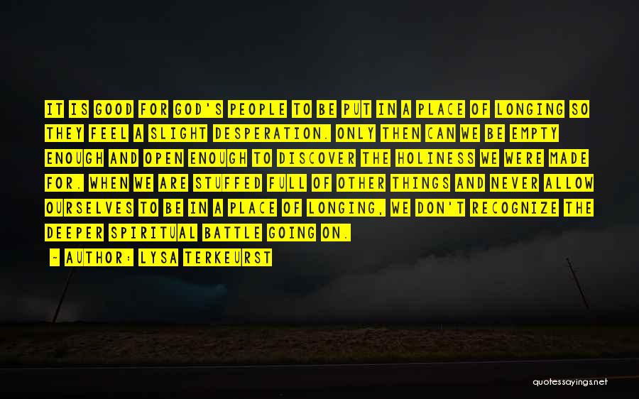 Lysa TerKeurst Quotes: It Is Good For God's People To Be Put In A Place Of Longing So They Feel A Slight Desperation.