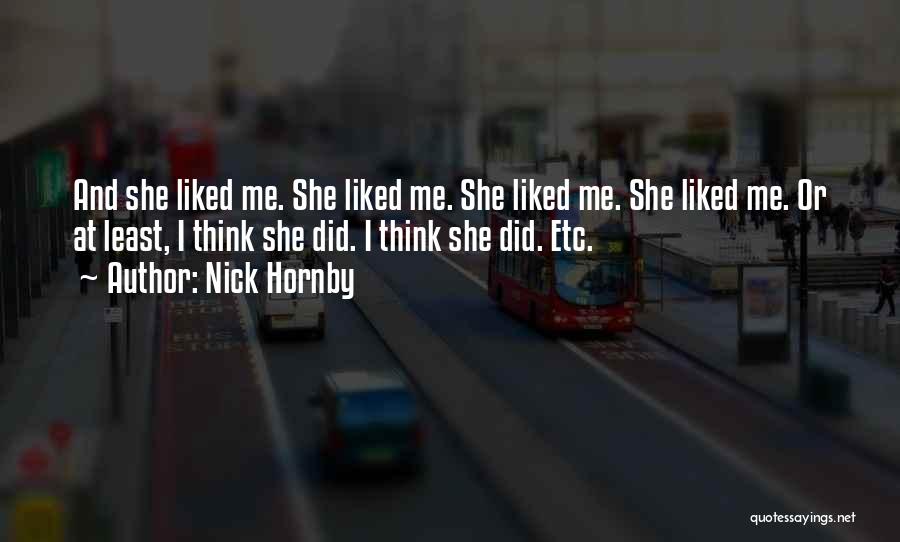 Nick Hornby Quotes: And She Liked Me. She Liked Me. She Liked Me. She Liked Me. Or At Least, I Think She Did.