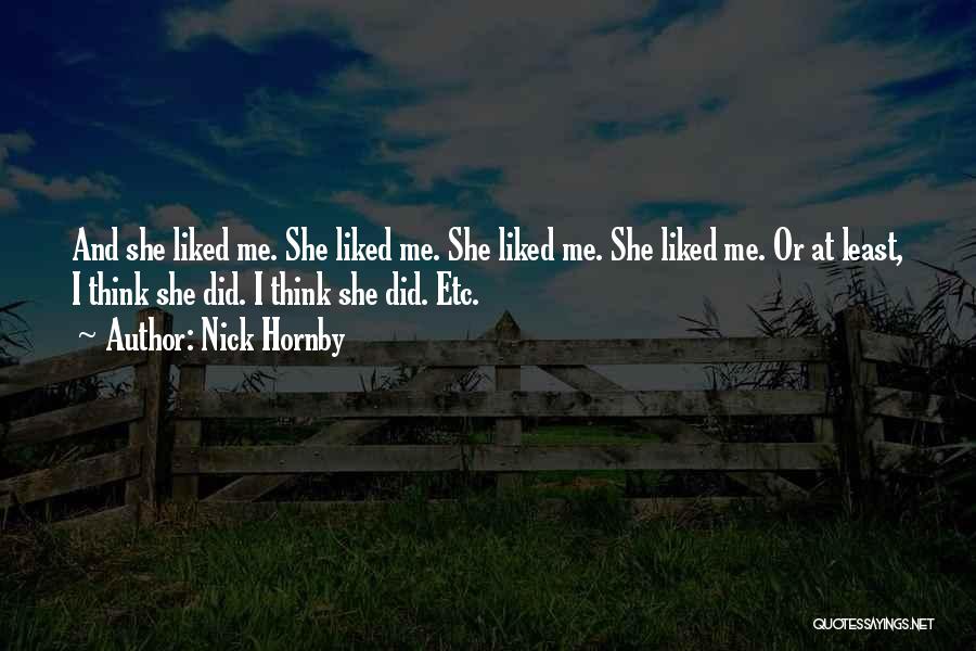 Nick Hornby Quotes: And She Liked Me. She Liked Me. She Liked Me. She Liked Me. Or At Least, I Think She Did.