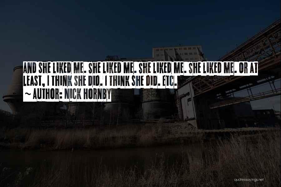 Nick Hornby Quotes: And She Liked Me. She Liked Me. She Liked Me. She Liked Me. Or At Least, I Think She Did.