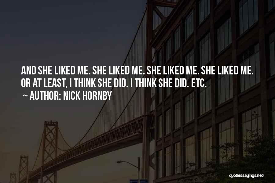 Nick Hornby Quotes: And She Liked Me. She Liked Me. She Liked Me. She Liked Me. Or At Least, I Think She Did.