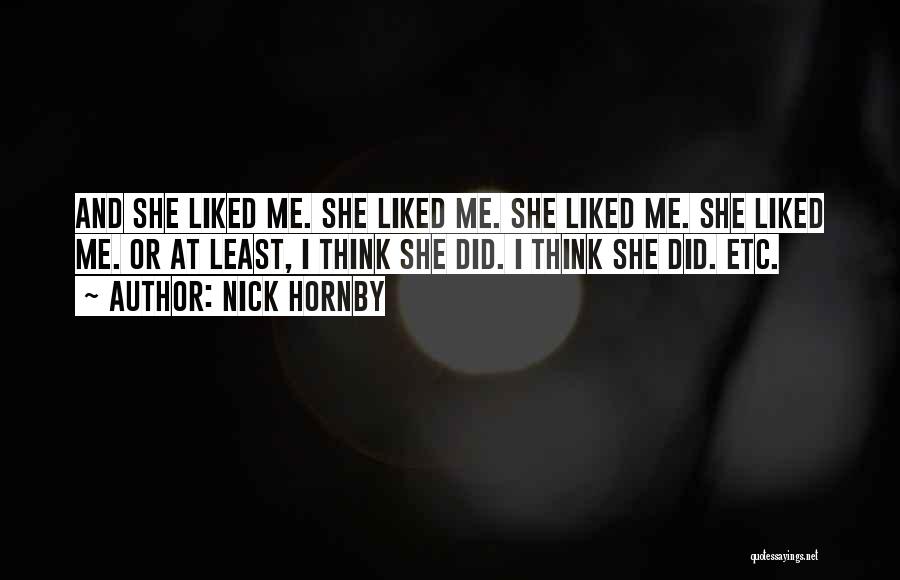 Nick Hornby Quotes: And She Liked Me. She Liked Me. She Liked Me. She Liked Me. Or At Least, I Think She Did.