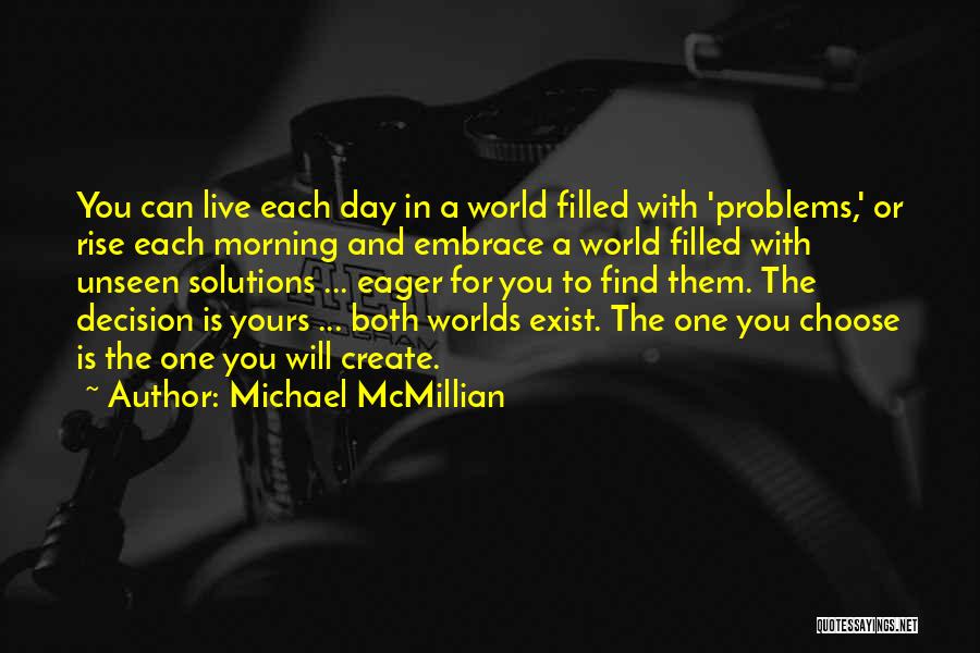 Michael McMillian Quotes: You Can Live Each Day In A World Filled With 'problems,' Or Rise Each Morning And Embrace A World Filled