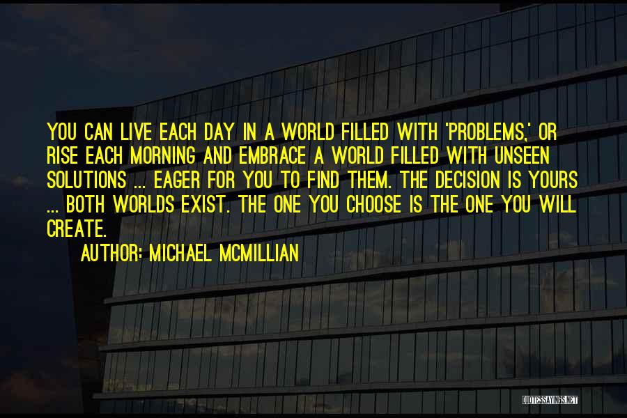 Michael McMillian Quotes: You Can Live Each Day In A World Filled With 'problems,' Or Rise Each Morning And Embrace A World Filled