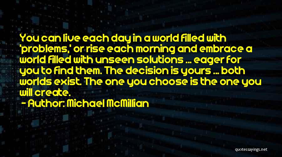 Michael McMillian Quotes: You Can Live Each Day In A World Filled With 'problems,' Or Rise Each Morning And Embrace A World Filled