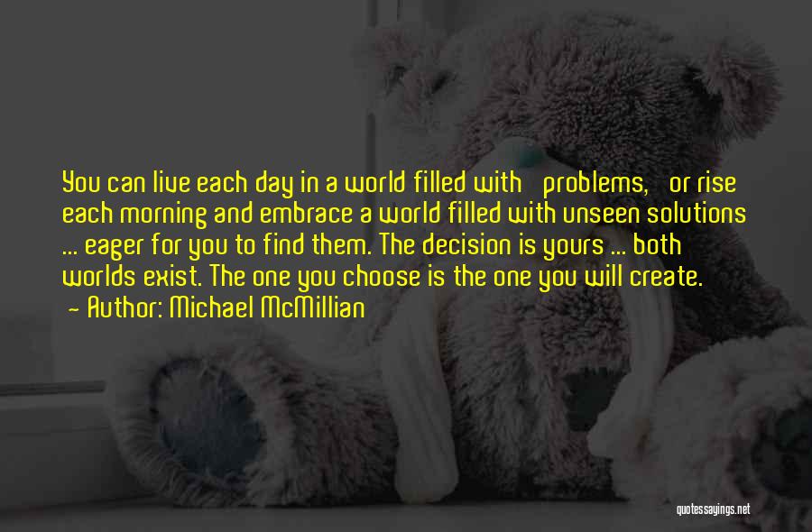 Michael McMillian Quotes: You Can Live Each Day In A World Filled With 'problems,' Or Rise Each Morning And Embrace A World Filled