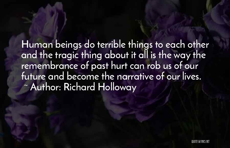 Richard Holloway Quotes: Human Beings Do Terrible Things To Each Other And The Tragic Thing About It All Is The Way The Remembrance