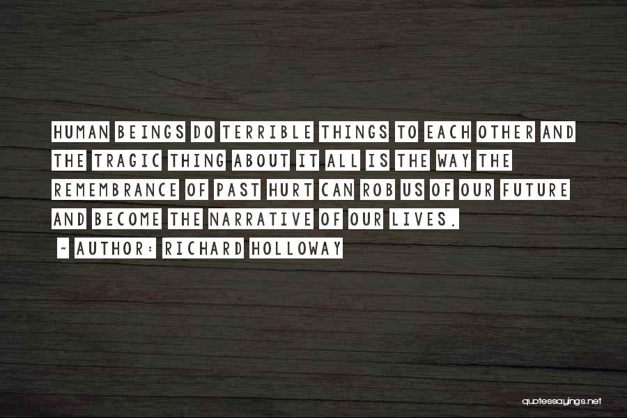 Richard Holloway Quotes: Human Beings Do Terrible Things To Each Other And The Tragic Thing About It All Is The Way The Remembrance