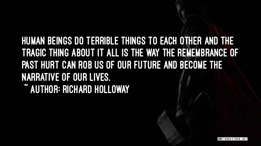 Richard Holloway Quotes: Human Beings Do Terrible Things To Each Other And The Tragic Thing About It All Is The Way The Remembrance