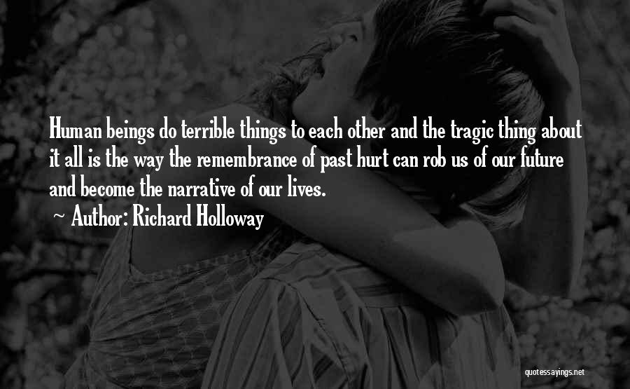 Richard Holloway Quotes: Human Beings Do Terrible Things To Each Other And The Tragic Thing About It All Is The Way The Remembrance