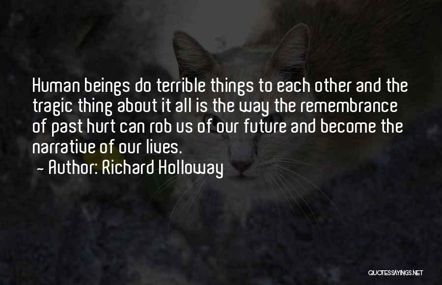 Richard Holloway Quotes: Human Beings Do Terrible Things To Each Other And The Tragic Thing About It All Is The Way The Remembrance