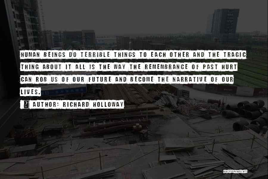 Richard Holloway Quotes: Human Beings Do Terrible Things To Each Other And The Tragic Thing About It All Is The Way The Remembrance