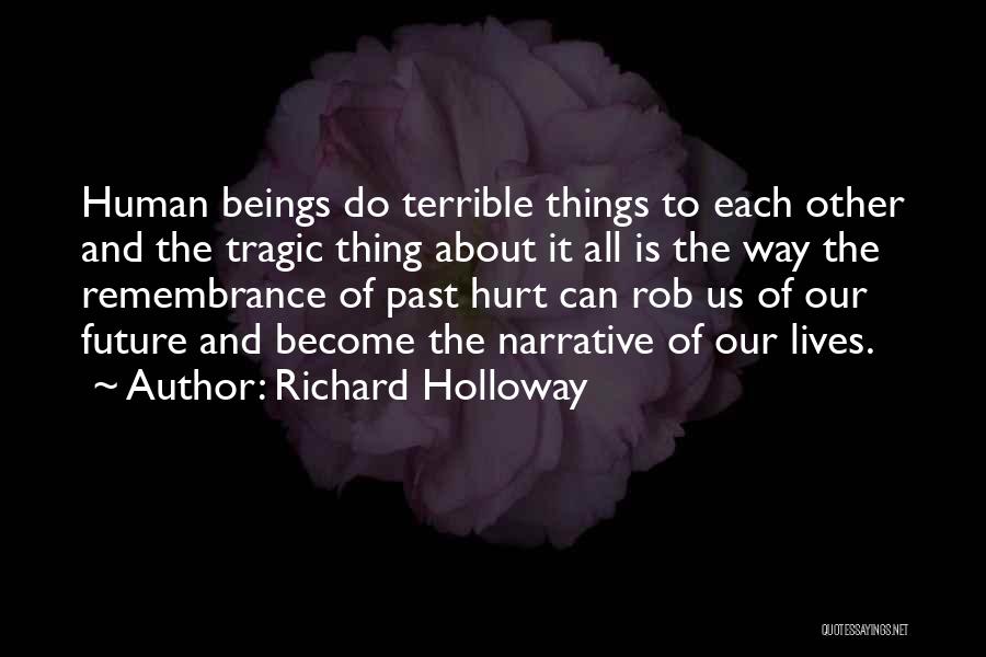 Richard Holloway Quotes: Human Beings Do Terrible Things To Each Other And The Tragic Thing About It All Is The Way The Remembrance