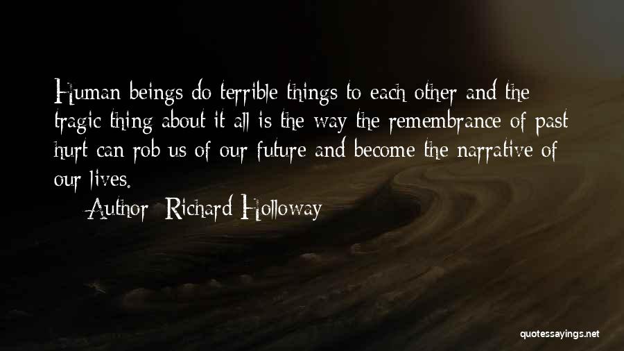 Richard Holloway Quotes: Human Beings Do Terrible Things To Each Other And The Tragic Thing About It All Is The Way The Remembrance