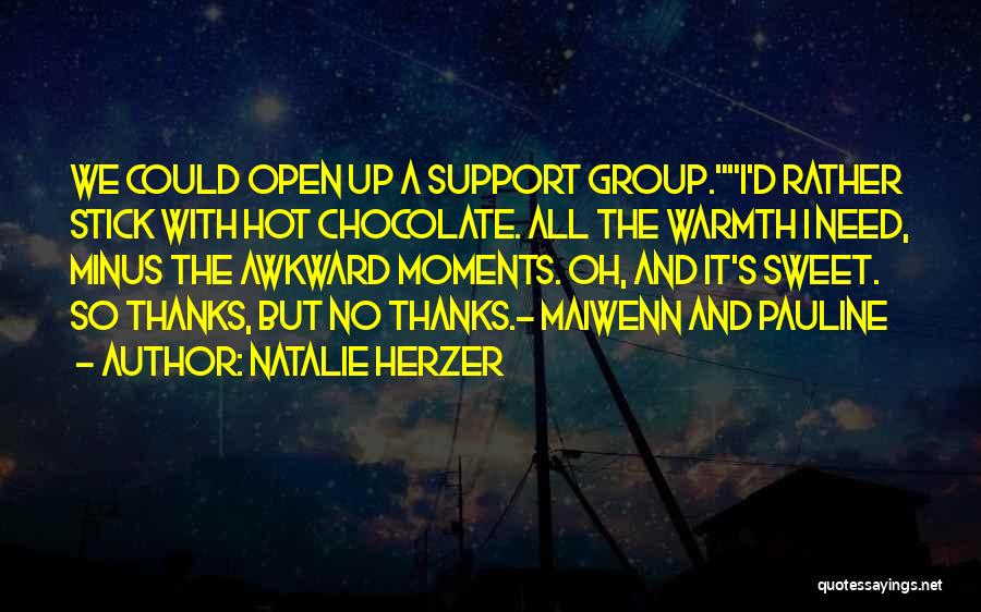 Natalie Herzer Quotes: We Could Open Up A Support Group.i'd Rather Stick With Hot Chocolate. All The Warmth I Need, Minus The Awkward