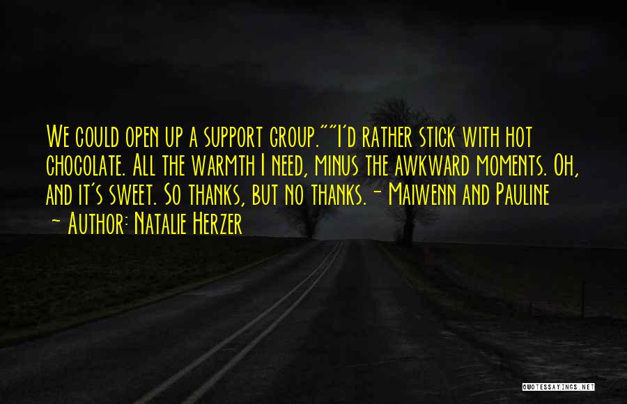 Natalie Herzer Quotes: We Could Open Up A Support Group.i'd Rather Stick With Hot Chocolate. All The Warmth I Need, Minus The Awkward