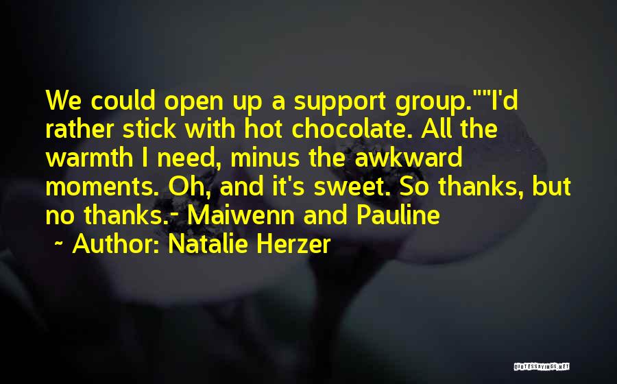 Natalie Herzer Quotes: We Could Open Up A Support Group.i'd Rather Stick With Hot Chocolate. All The Warmth I Need, Minus The Awkward