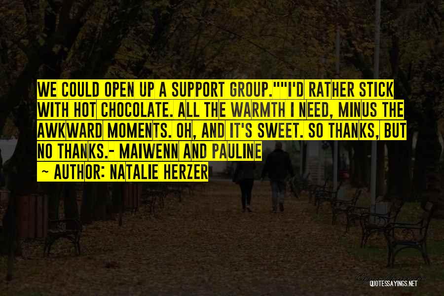 Natalie Herzer Quotes: We Could Open Up A Support Group.i'd Rather Stick With Hot Chocolate. All The Warmth I Need, Minus The Awkward