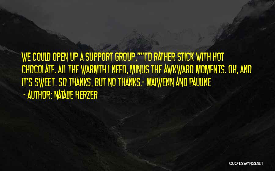 Natalie Herzer Quotes: We Could Open Up A Support Group.i'd Rather Stick With Hot Chocolate. All The Warmth I Need, Minus The Awkward