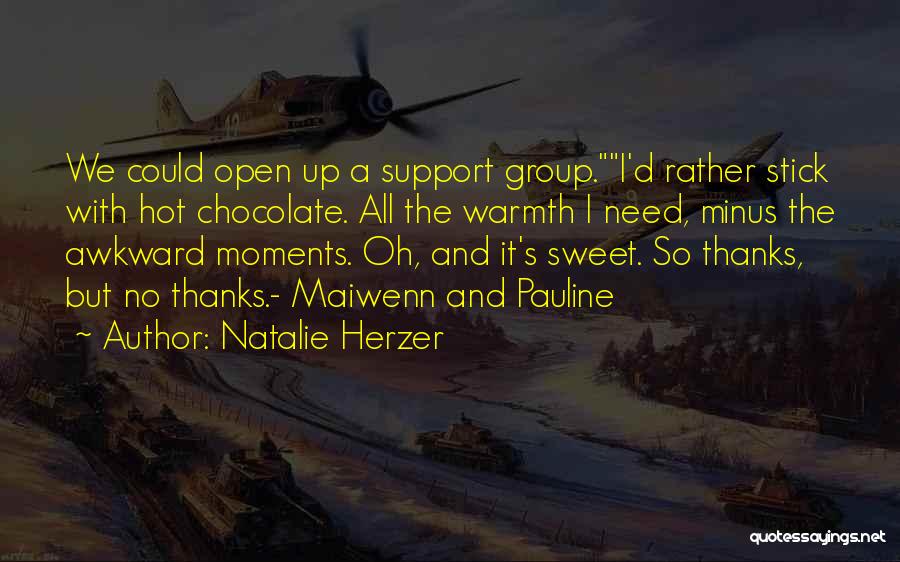 Natalie Herzer Quotes: We Could Open Up A Support Group.i'd Rather Stick With Hot Chocolate. All The Warmth I Need, Minus The Awkward