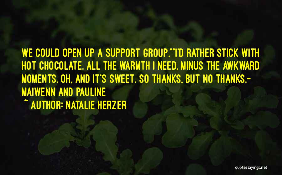Natalie Herzer Quotes: We Could Open Up A Support Group.i'd Rather Stick With Hot Chocolate. All The Warmth I Need, Minus The Awkward