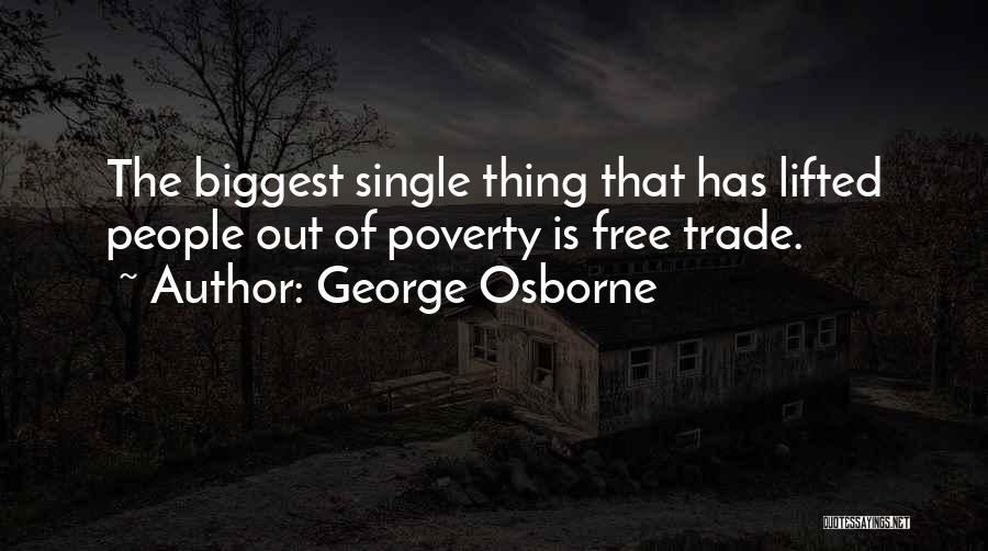 George Osborne Quotes: The Biggest Single Thing That Has Lifted People Out Of Poverty Is Free Trade.