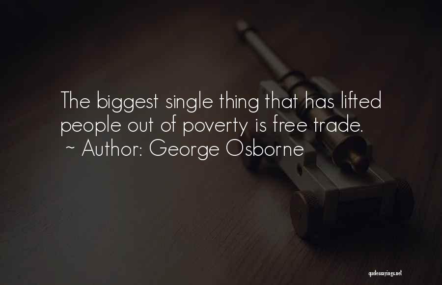 George Osborne Quotes: The Biggest Single Thing That Has Lifted People Out Of Poverty Is Free Trade.