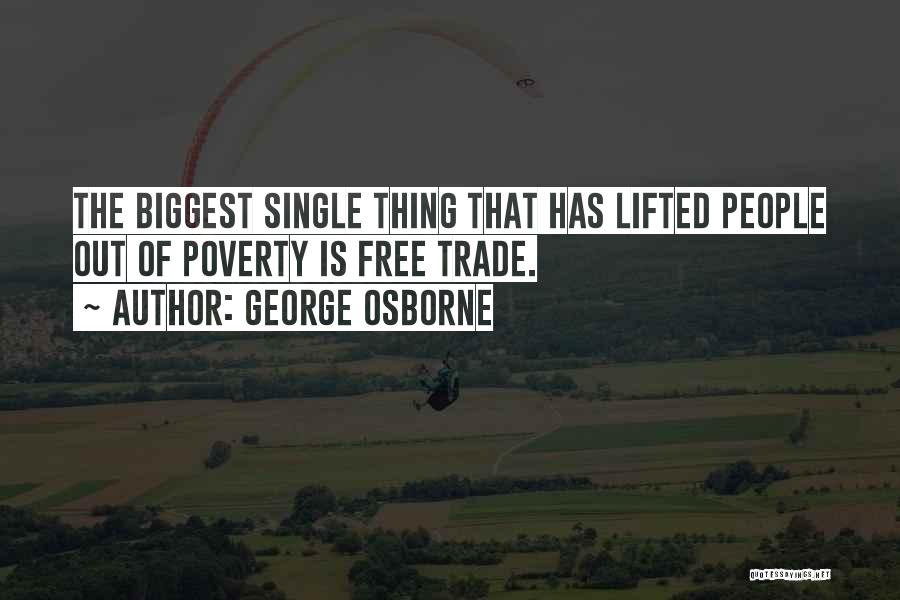 George Osborne Quotes: The Biggest Single Thing That Has Lifted People Out Of Poverty Is Free Trade.