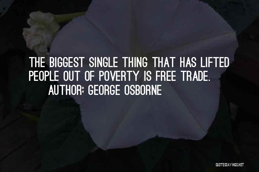 George Osborne Quotes: The Biggest Single Thing That Has Lifted People Out Of Poverty Is Free Trade.