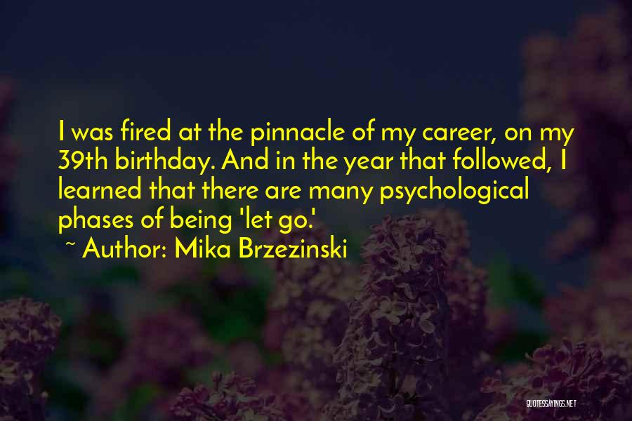 Mika Brzezinski Quotes: I Was Fired At The Pinnacle Of My Career, On My 39th Birthday. And In The Year That Followed, I