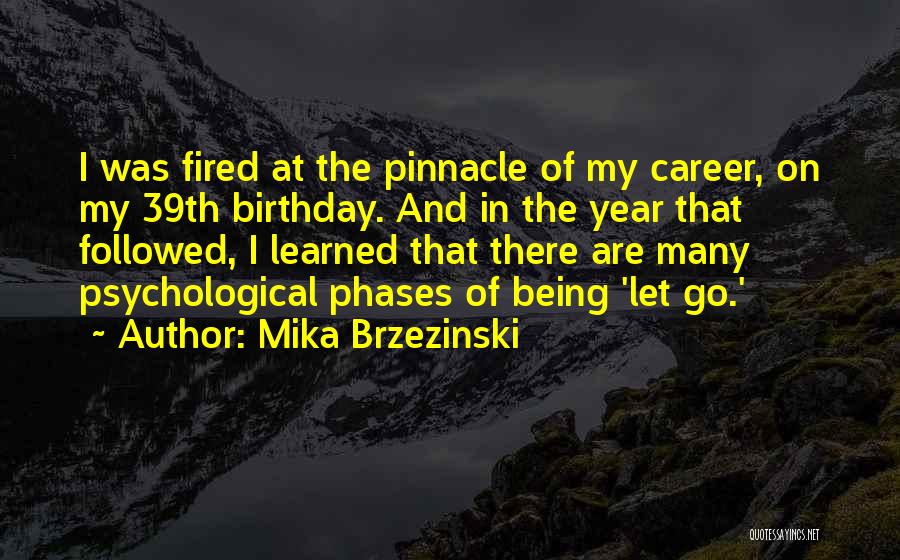 Mika Brzezinski Quotes: I Was Fired At The Pinnacle Of My Career, On My 39th Birthday. And In The Year That Followed, I