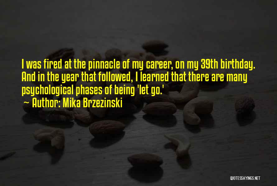 Mika Brzezinski Quotes: I Was Fired At The Pinnacle Of My Career, On My 39th Birthday. And In The Year That Followed, I