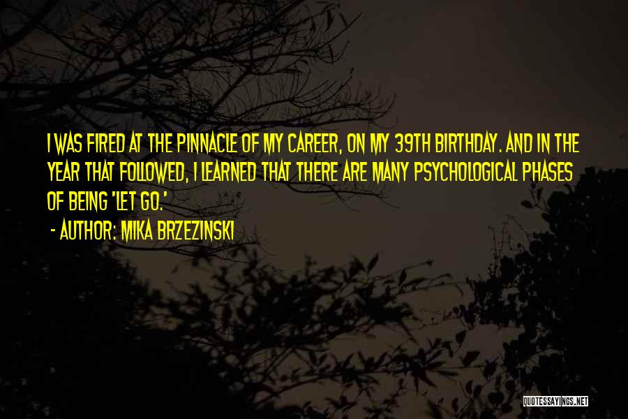 Mika Brzezinski Quotes: I Was Fired At The Pinnacle Of My Career, On My 39th Birthday. And In The Year That Followed, I