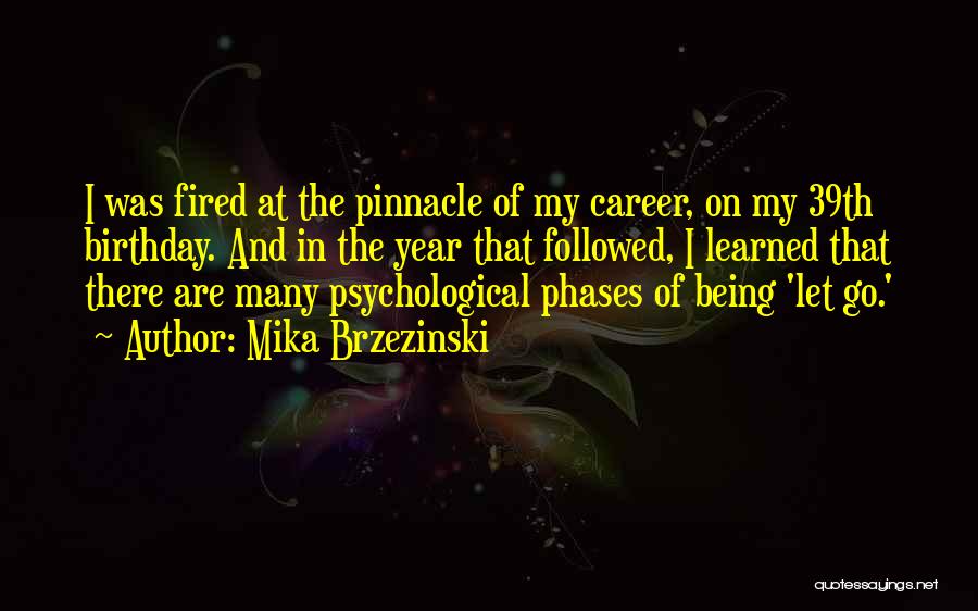 Mika Brzezinski Quotes: I Was Fired At The Pinnacle Of My Career, On My 39th Birthday. And In The Year That Followed, I