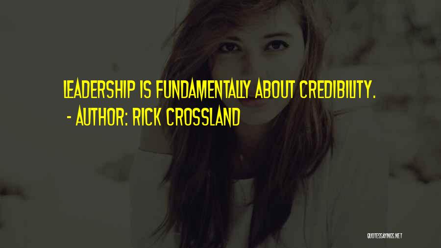 Rick Crossland Quotes: Leadership Is Fundamentally About Credibility.