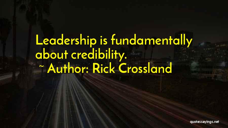 Rick Crossland Quotes: Leadership Is Fundamentally About Credibility.