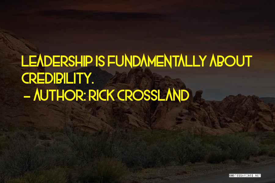 Rick Crossland Quotes: Leadership Is Fundamentally About Credibility.