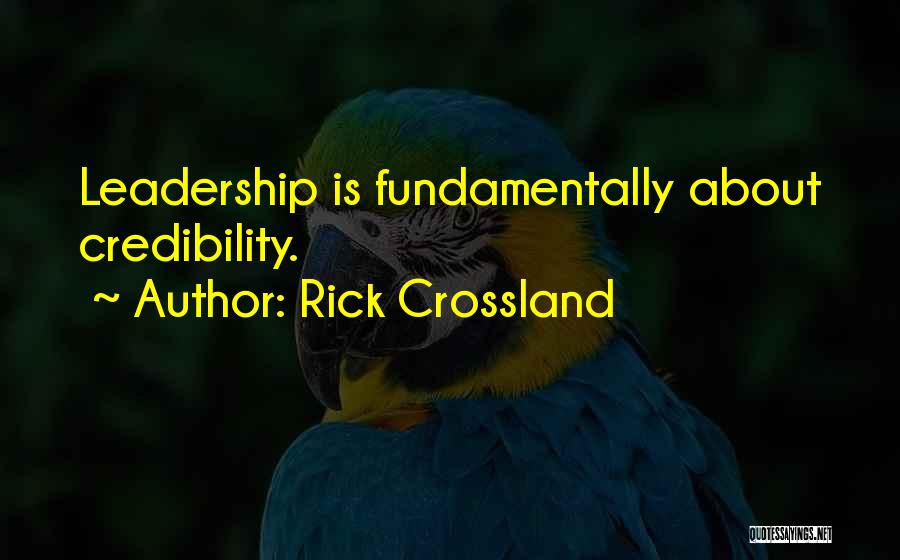 Rick Crossland Quotes: Leadership Is Fundamentally About Credibility.