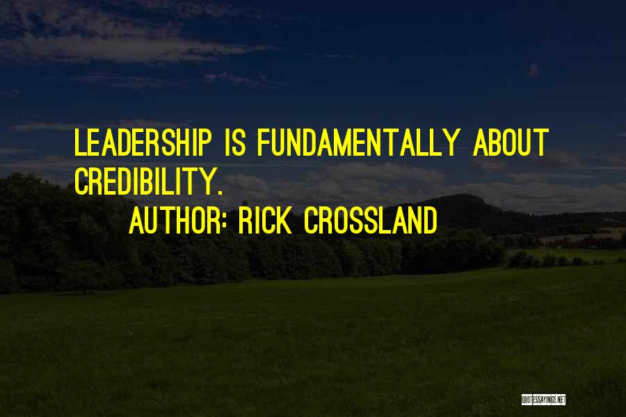 Rick Crossland Quotes: Leadership Is Fundamentally About Credibility.