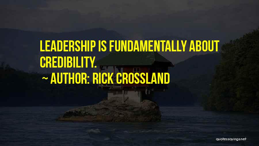 Rick Crossland Quotes: Leadership Is Fundamentally About Credibility.