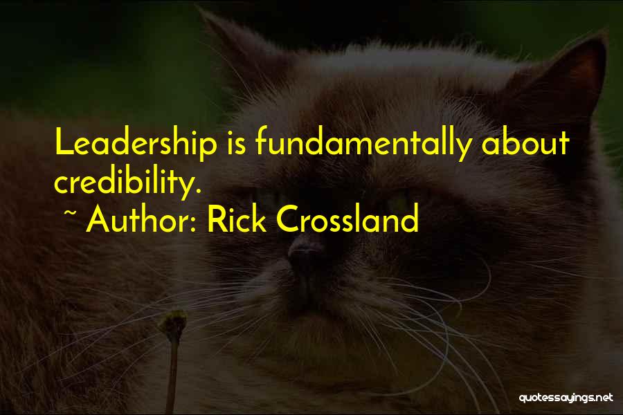 Rick Crossland Quotes: Leadership Is Fundamentally About Credibility.