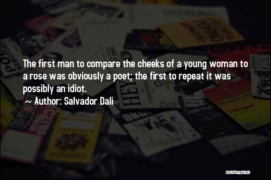 Salvador Dali Quotes: The First Man To Compare The Cheeks Of A Young Woman To A Rose Was Obviously A Poet; The First
